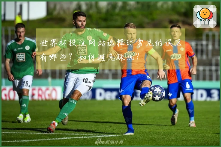 世界杯投注网站选择时常见的误区有哪些？如何避免踩坑？