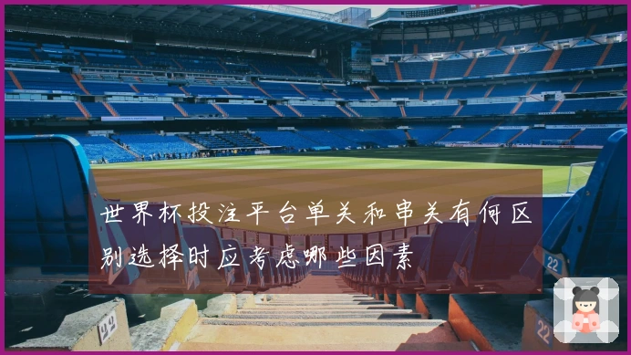 世界杯投注平台单关和串关有何区别选择时应考虑哪些因素