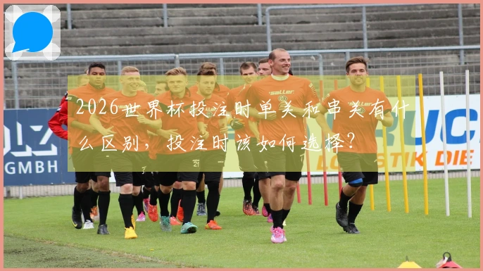 2026世界杯投注时单关和串关有什么区别，投注时该如何选择？