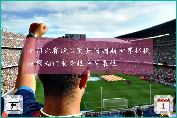 冷门比赛投注时如何判断世界杯投注网站的安全性和可靠性