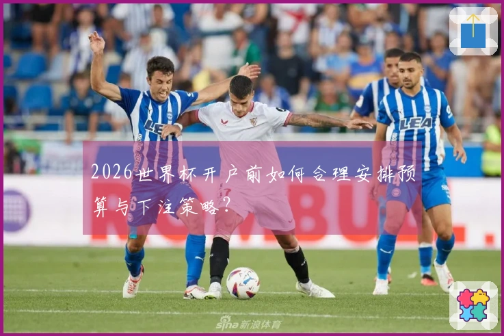2026世界杯开户前如何合理安排预算与下注策略？