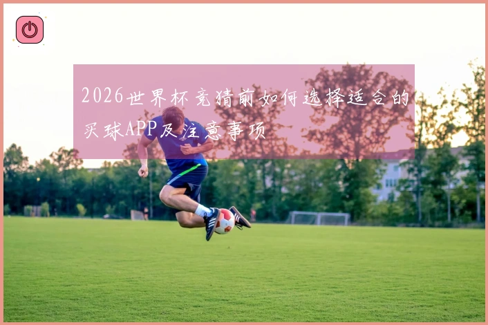 2026世界杯竞猜前如何选择适合的买球APP及注意事项