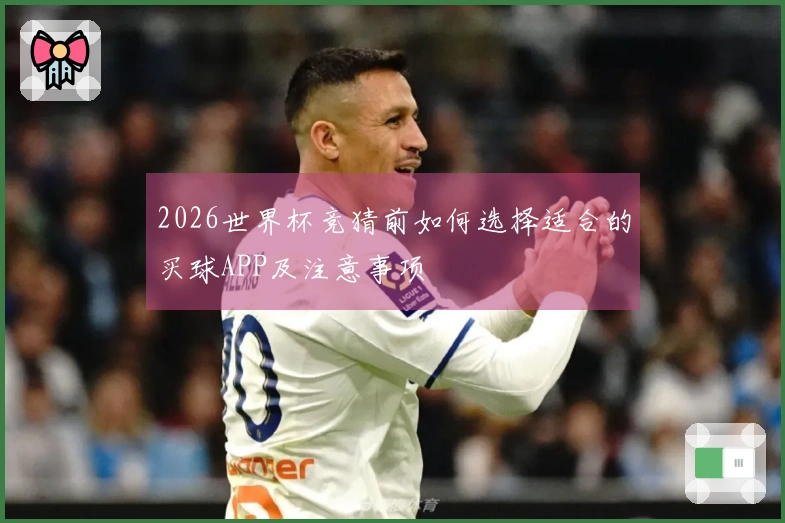 2026世界杯竞猜前如何选择适合的买球APP及注意事项