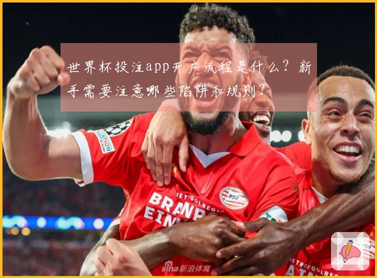 世界杯投注app开户流程是什么？新手需要注意哪些陷阱和规则？