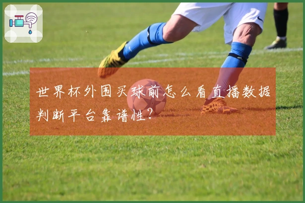 世界杯外围买球前怎么看直播数据判断平台靠谱性？