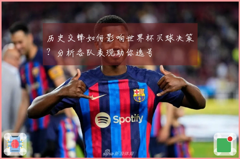 历史交锋如何影响世界杯买球决策？分析各队表现助你选号