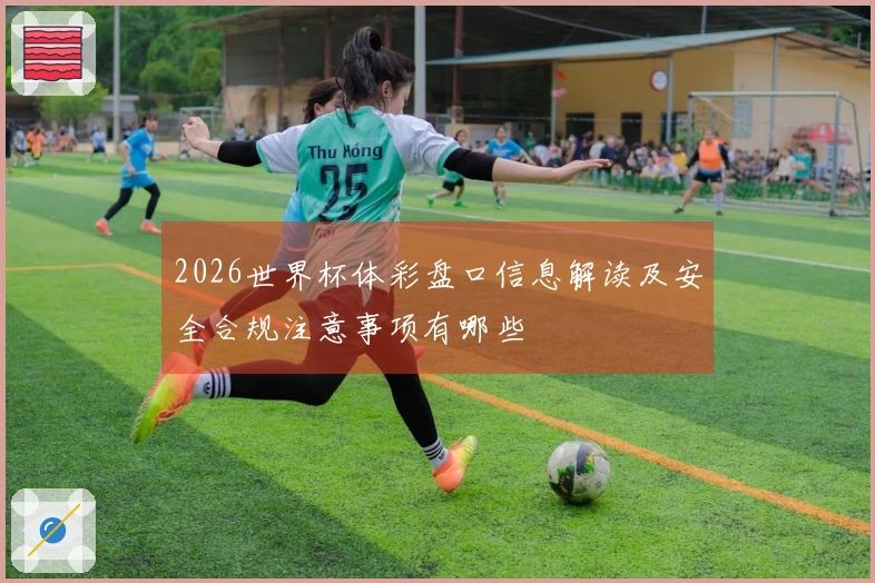 2026世界杯体彩盘口信息解读及安全合规注意事项有哪些