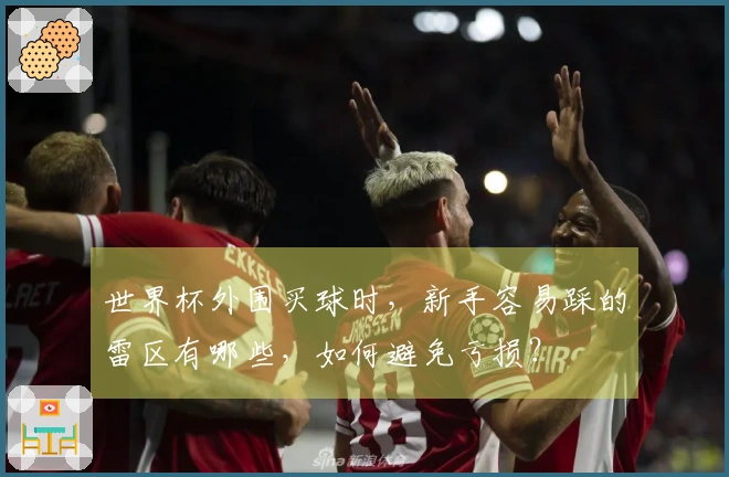 世界杯外围买球时，新手容易踩的雷区有哪些，如何避免亏损？