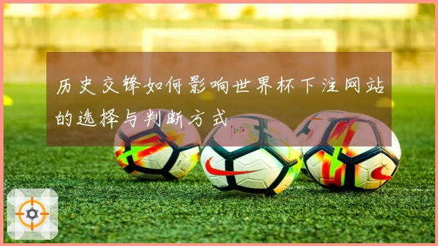 历史交锋如何影响世界杯下注网站的选择与判断方式