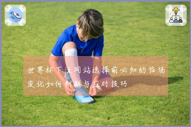 世界杯下注网站选择前必知的临场变化如何判断与应对技巧