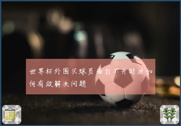 世界杯外围买球页面打不开时该如何有效解决问题
