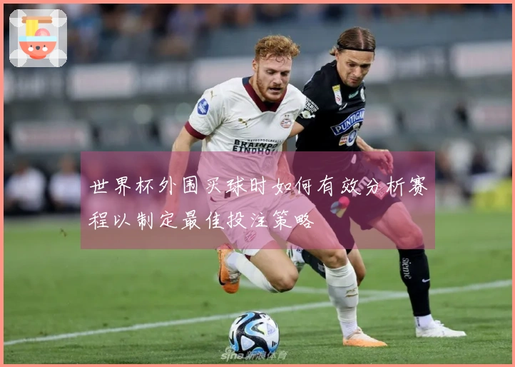世界杯外围买球时如何有效分析赛程以制定最佳投注策略