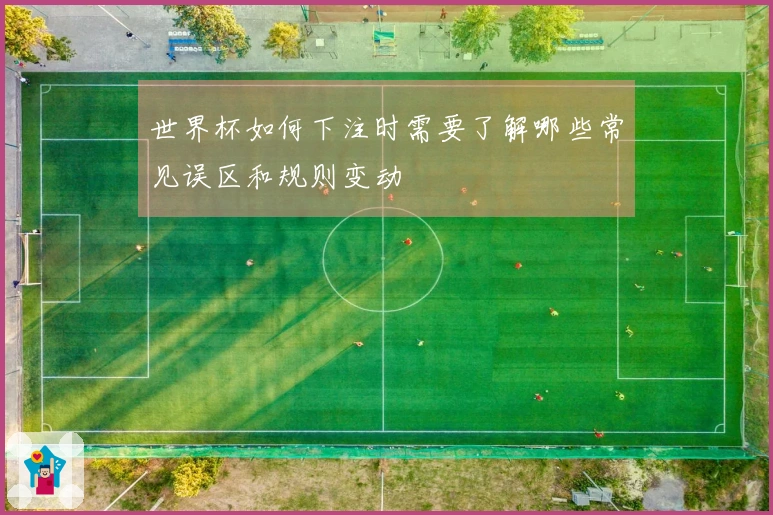 世界杯如何下注时需要了解哪些常见误区和规则变动