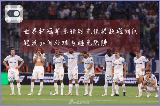 世界杯冠军竞猜时充值提款遇到问题该如何处理与避免陷阱