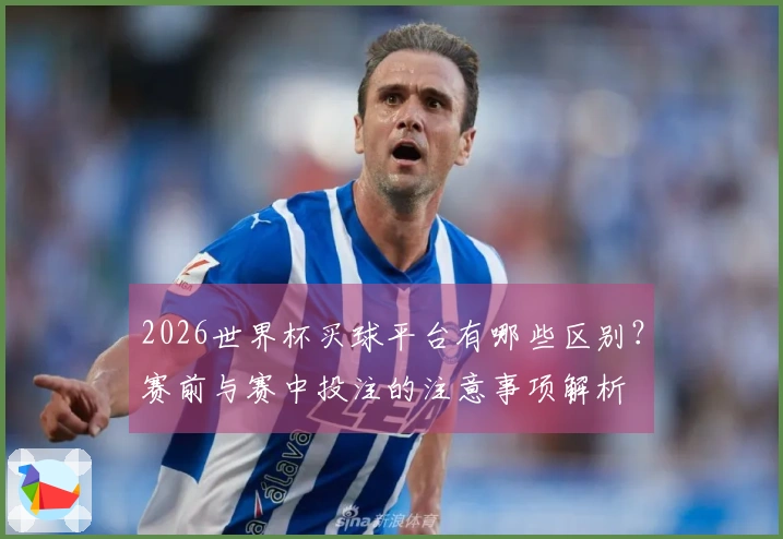 2026世界杯买球平台有哪些区别？赛前与赛中投注的注意事项解析