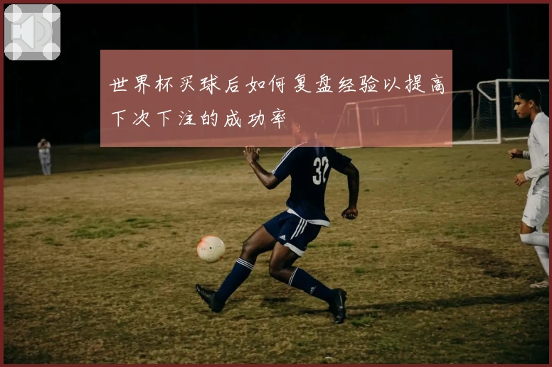 世界杯买球后如何复盘经验以提高下次下注的成功率