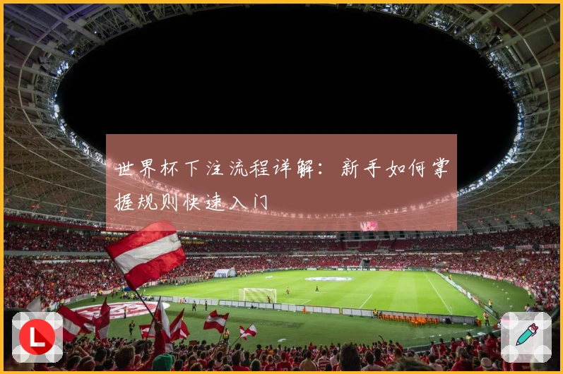 世界杯下注流程详解：新手如何掌握规则快速入门