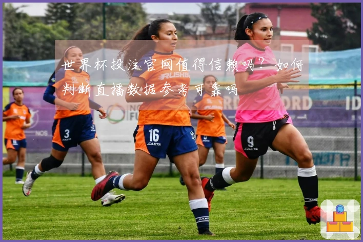 世界杯投注官网值得信赖吗？如何判断直播数据参考可靠吗