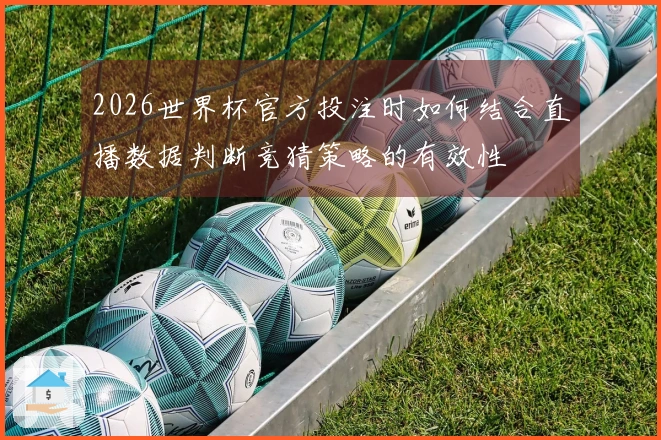 2026世界杯官方投注时如何结合直播数据判断竞猜策略的有效性