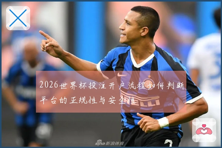 2026世界杯投注开户流程如何判断平台的正规性与安全性