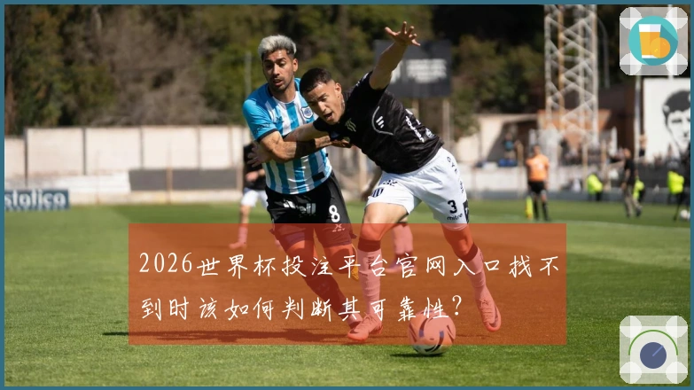2026世界杯投注平台官网入口找不到时该如何判断其可靠性？