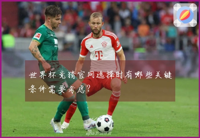 世界杯竞猜官网选择时有哪些关键条件需要考虑？