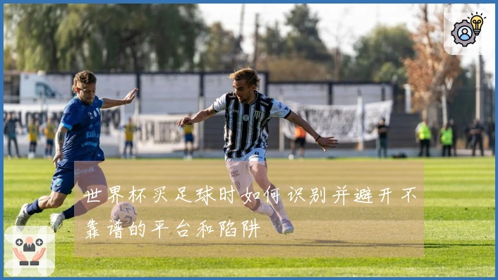 世界杯买足球时如何识别并避开不靠谱的平台和陷阱