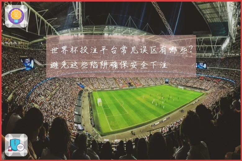 世界杯投注平台常见误区有哪些？避免这些陷阱确保安全下注