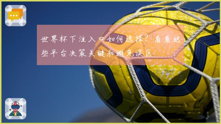 世界杯下注入口如何选择？看看这些平台决策关键和避免误区
